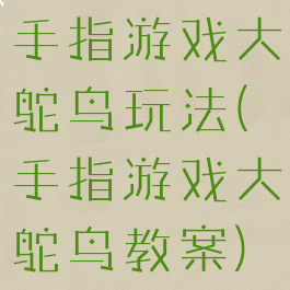 手指游戏大鸵鸟玩法(手指游戏大鸵鸟教案)