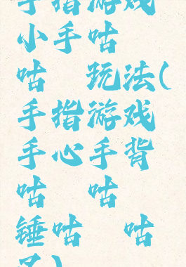 手指游戏小手咕噜咕噜玩法(手指游戏手心手背咕噜咕噜锤咕噜咕噜叉)