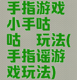 手指游戏小手咕噜咕噜玩法(手指谣游戏玩法)