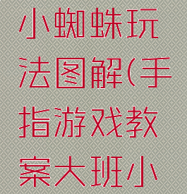 手指游戏小蜘蛛玩法图解(手指游戏教案大班小蜘蛛)