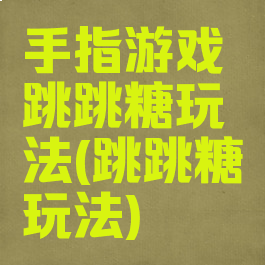 手指游戏跳跳糖玩法(跳跳糖玩法)