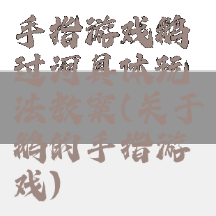 手指游戏鹅过河具体玩法教案(关于鹅的手指游戏)