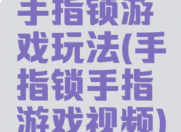 手指锁游戏玩法(手指锁手指游戏视频)
