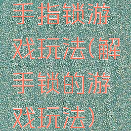 手指锁游戏玩法(解手锁的游戏玩法)