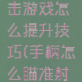 手柄玩射击游戏怎么提升技巧(手柄怎么瞄准射击)