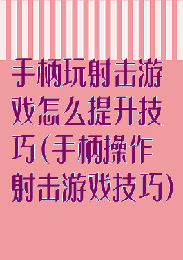 手柄玩射击游戏怎么提升技巧(手柄操作射击游戏技巧)