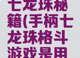 手柄游戏七龙珠秘籍(手柄七龙珠格斗游戏是用什么)
