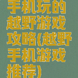 手机玩的越野游戏攻略(越野手机游戏推荐)