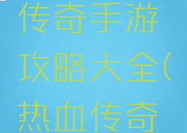 手机热血传奇手游攻略大全(热血传奇官方攻略)