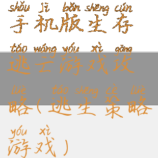 手机版生存逃亡游戏攻略(逃生策略游戏)