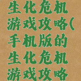 手机版的生化危机游戏攻略(手机版的生化危机游戏攻略怎么玩)