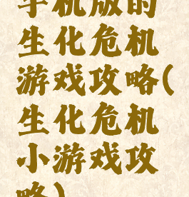 手机版的生化危机游戏攻略(生化危机小游戏攻略)
