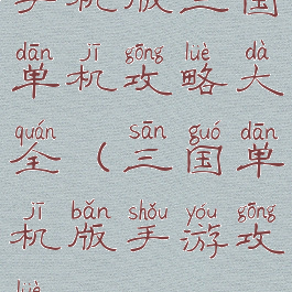 手机版三国单机攻略大全(三国单机版手游攻略)