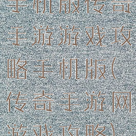手机版传奇手游游戏攻略手机版(传奇手游网游戏攻略)