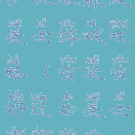 手机版养成美女游戏攻略(有没有好玩的美女养成手游)
