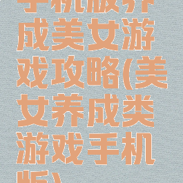 手机版养成美女游戏攻略(美女养成类游戏手机版)