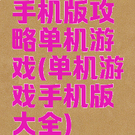 手机版攻略单机游戏(单机游戏手机版大全)