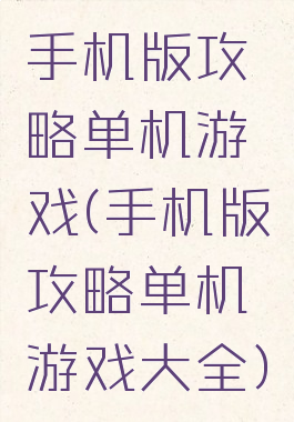 手机版攻略单机游戏(手机版攻略单机游戏大全)