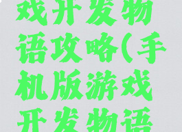 手机版游戏开发物语攻略(手机版游戏开发物语攻略视频)