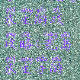 手机版荒岛求生游戏攻略(荒岛求生手游攻略)