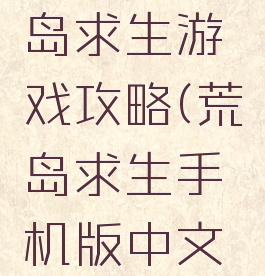 手机版荒岛求生游戏攻略(荒岛求生手机版中文攻略)