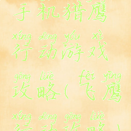 手机猎鹰行动游戏攻略(飞鹰行动攻略)