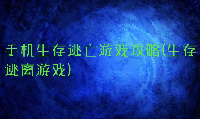 手机生存逃亡游戏攻略(生存逃离游戏)