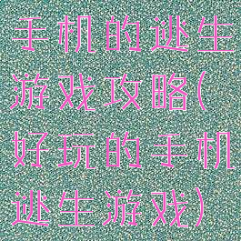 手机的逃生游戏攻略(好玩的手机逃生游戏)