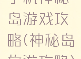 手机神秘岛游戏攻略(神秘岛旅游攻略)