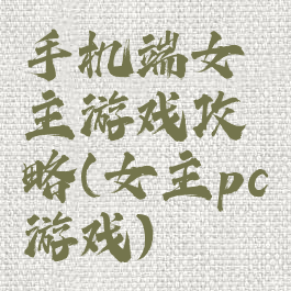 手机端女主游戏攻略(女主pc游戏)