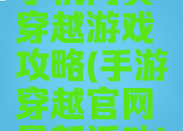 手机网页穿越游戏攻略(手游穿越官网最新活动)