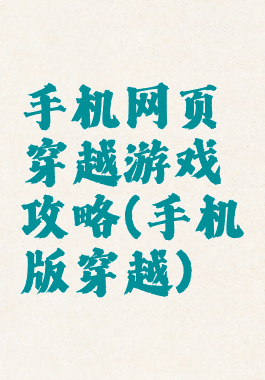 手机网页穿越游戏攻略(手机版穿越)