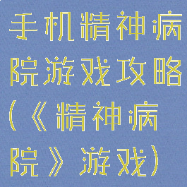 手机精神病院游戏攻略(《精神病院》游戏)