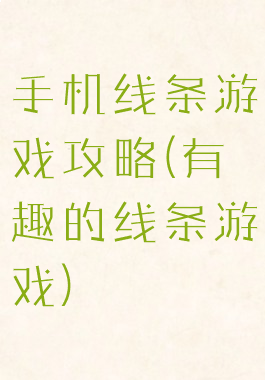 手机线条游戏攻略(有趣的线条游戏)
