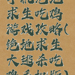 手机绝地求生吃鸡游戏攻略(绝地求生大逃杀吃鸡手机版)