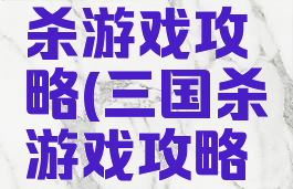 手机三国杀游戏攻略(三国杀游戏攻略大全)