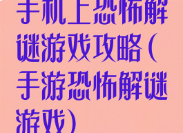 手机上恐怖解谜游戏攻略(手游恐怖解谜游戏)