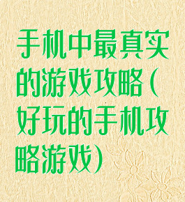 手机中最真实的游戏攻略(好玩的手机攻略游戏)