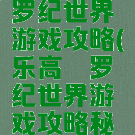 手机乐高侏罗纪世界游戏攻略(乐高侏罗纪世界游戏攻略秘籍)