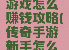 手机传奇游戏怎么赚钱攻略(传奇手游新手怎么赚钱攻略)