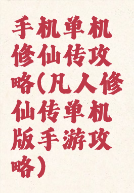 手机单机修仙传攻略(凡人修仙传单机版手游攻略)