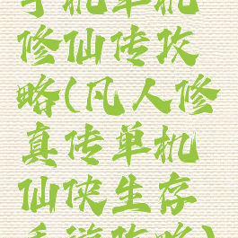 手机单机修仙传攻略(凡人修真传单机仙侠生存手游攻略)