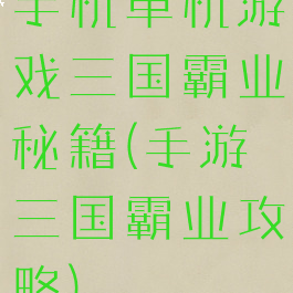 手机单机游戏三国霸业秘籍(手游三国霸业攻略)