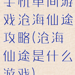 手机单间游戏沧海仙途攻略(沧海仙途是什么游戏)