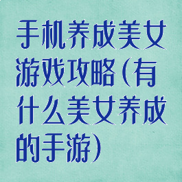 手机养成美女游戏攻略(有什么美女养成的手游)