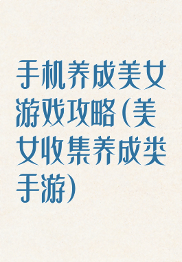 手机养成美女游戏攻略(美女收集养成类手游)