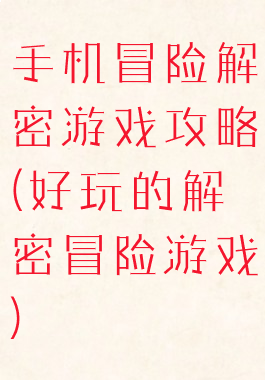 手机冒险解密游戏攻略(好玩的解密冒险游戏)