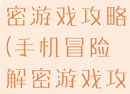 手机冒险解密游戏攻略(手机冒险解密游戏攻略视频)