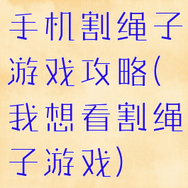 手机割绳子游戏攻略(我想看割绳子游戏)