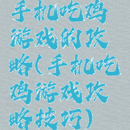 手机吃鸡游戏的攻略(手机吃鸡游戏攻略技巧)